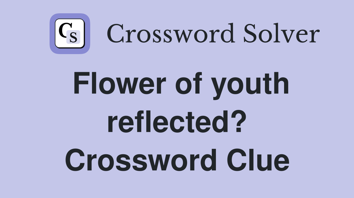 Flower of youth reflected? Crossword Clue