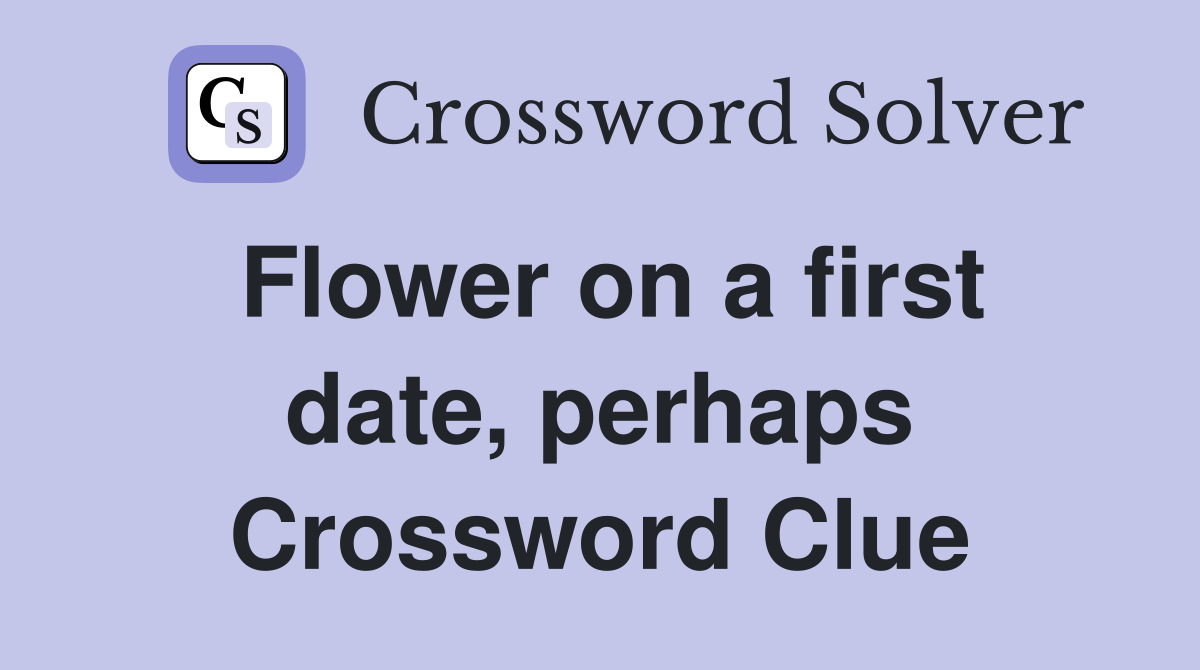 Flower on a first date, perhaps Crossword Clue