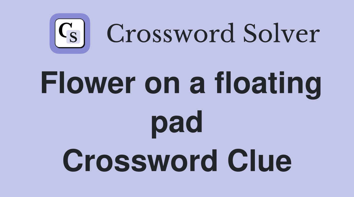 Flower on a floating pad Crossword Clue