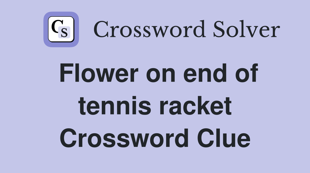 Flower on end of tennis racket Crossword Clue
