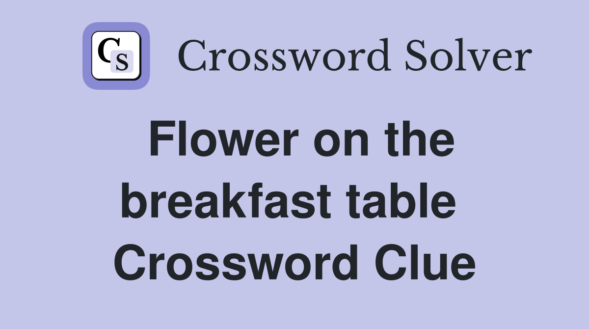 Flower on the breakfast table  Crossword Clue
