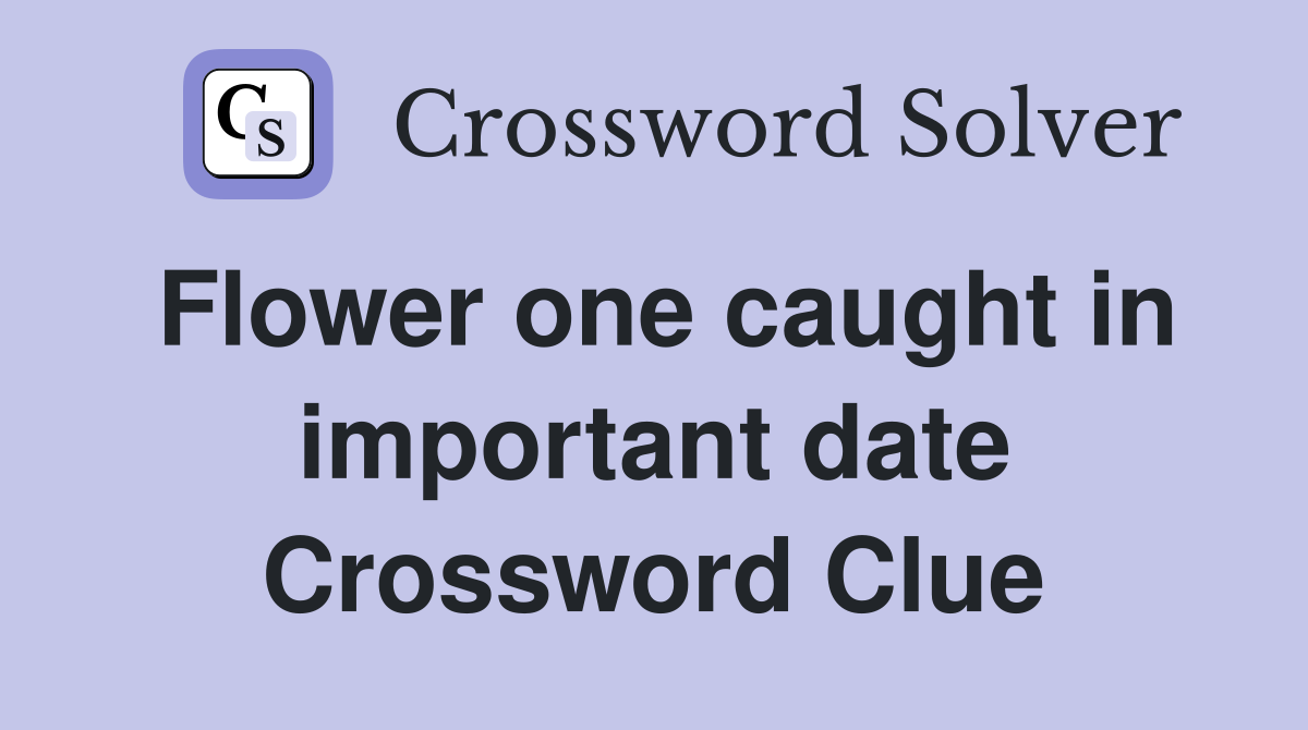 Flower one caught in important date Crossword Clue