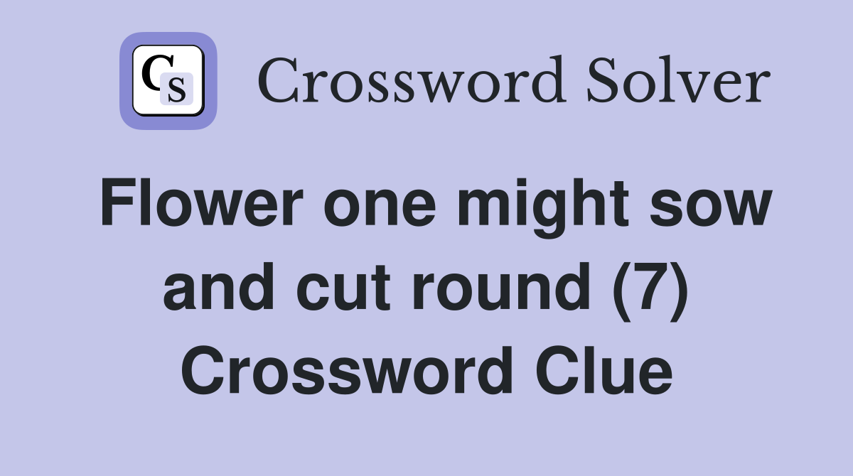 Flower one might sow and cut round (7) Crossword Clue