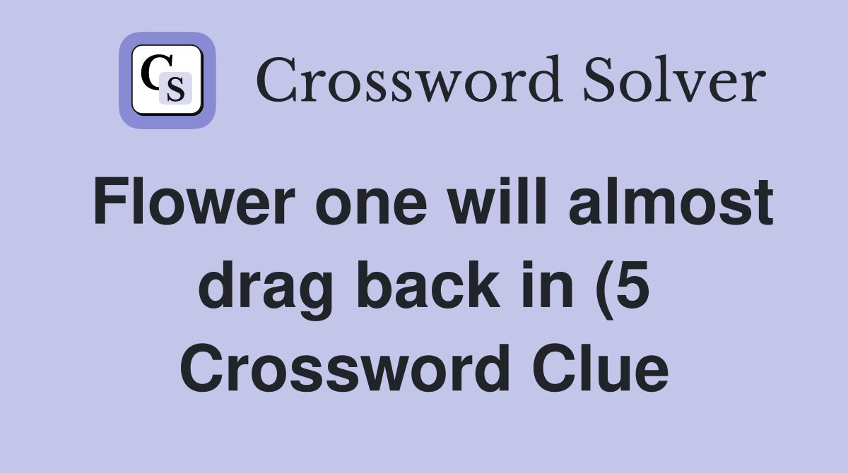 Flower one will almost drag back in (5) Crossword Clue Answers Flower one will almost drag back in (5) Crossword Clue Answers