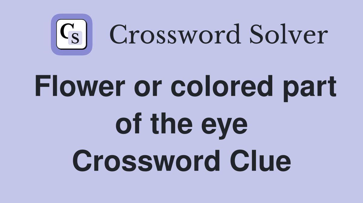 Flower or colored part of the eye Crossword Clue