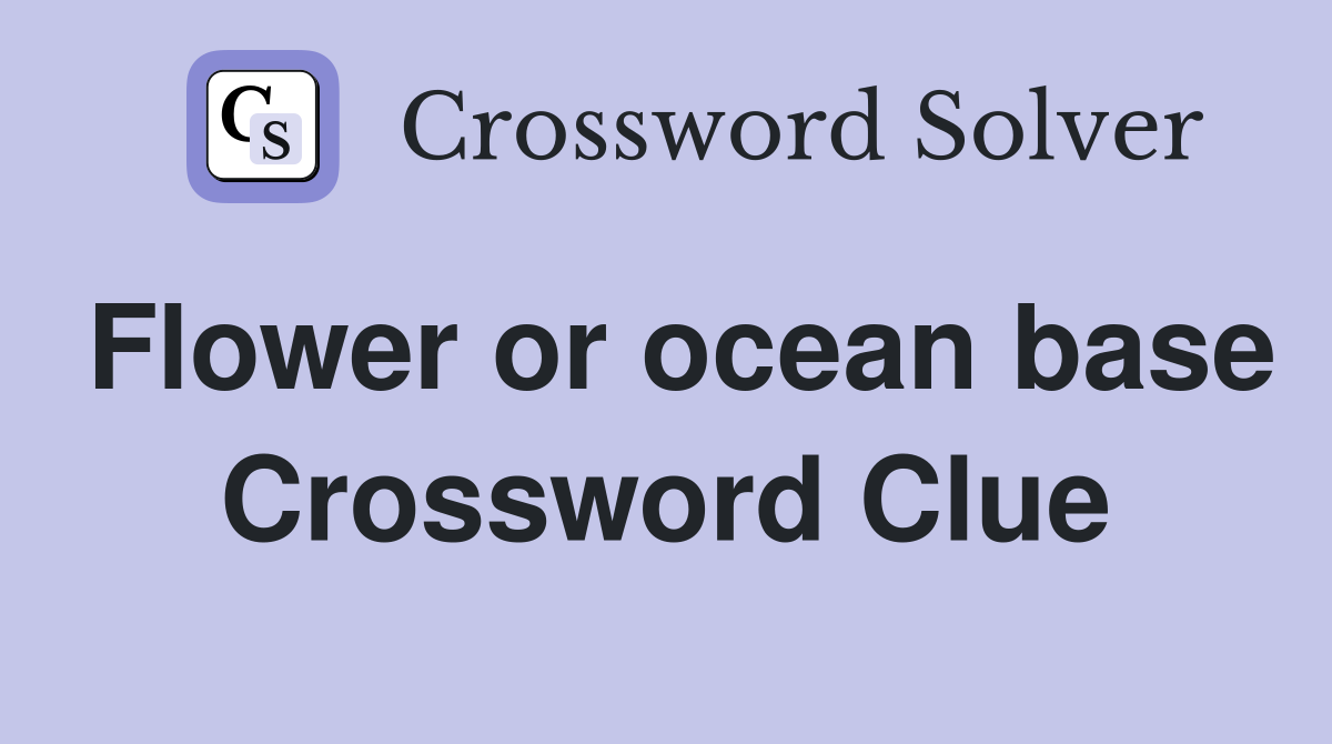 Flower or ocean base Crossword Clue