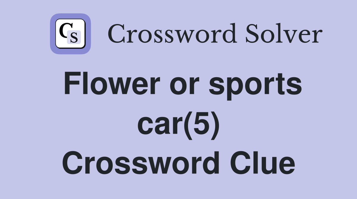 Flower or sports car(5) Crossword Clue