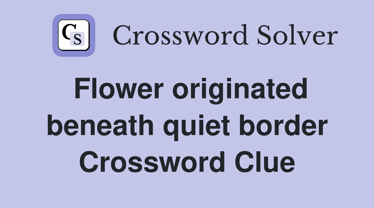Flower originated beneath quiet border Crossword Clue