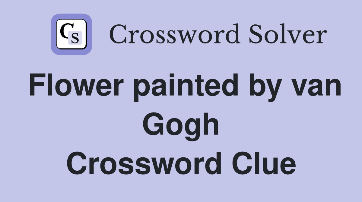 Flower painted by van Gogh Crossword Clue