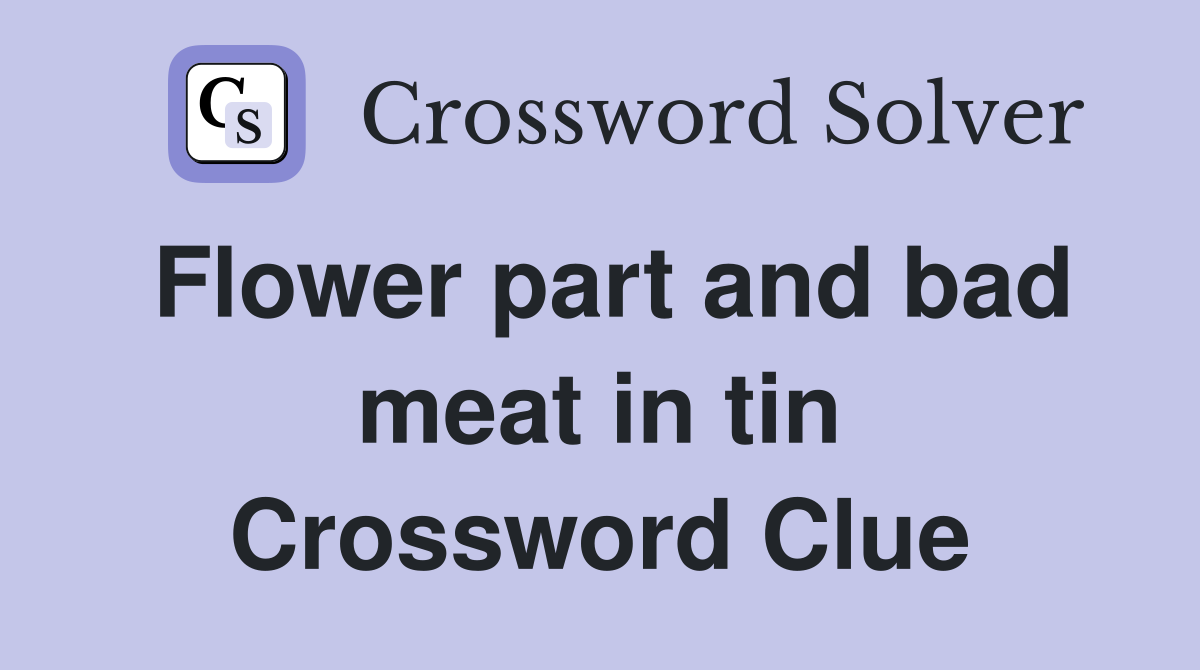 Flower part and bad meat in tin Crossword Clue