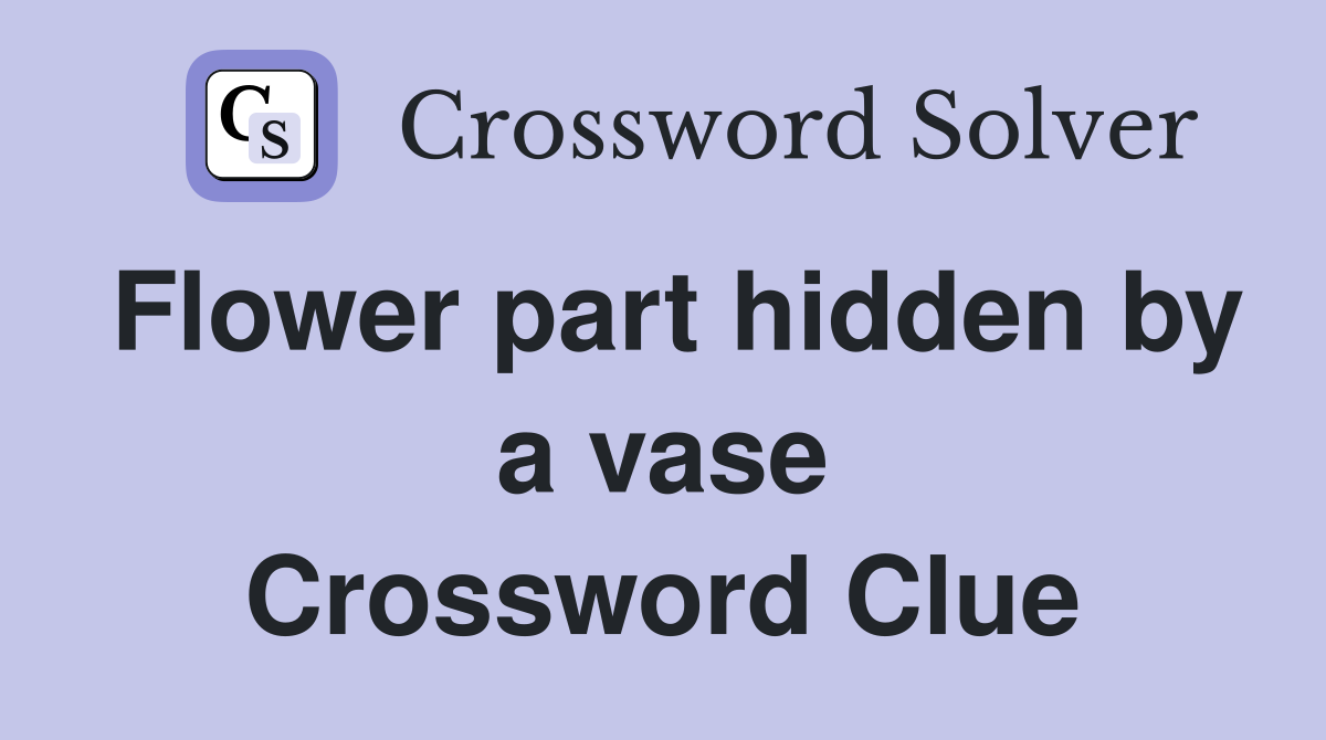 Flower part hidden by a vase Crossword Clue