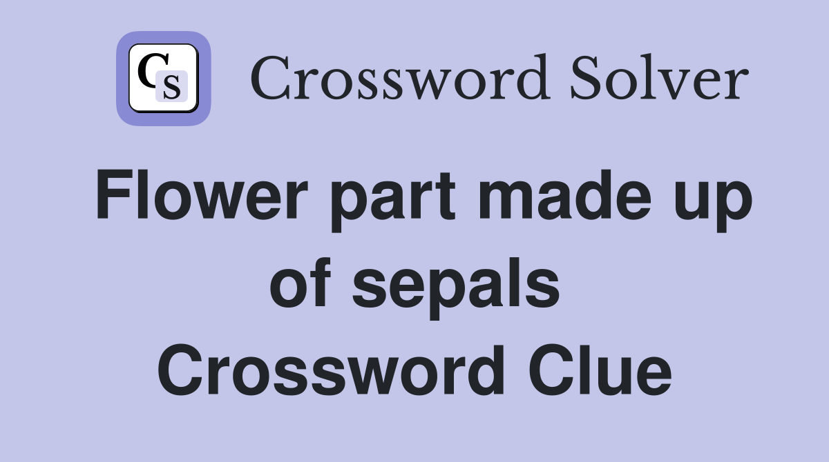 Flower part made up of sepals Crossword Clue