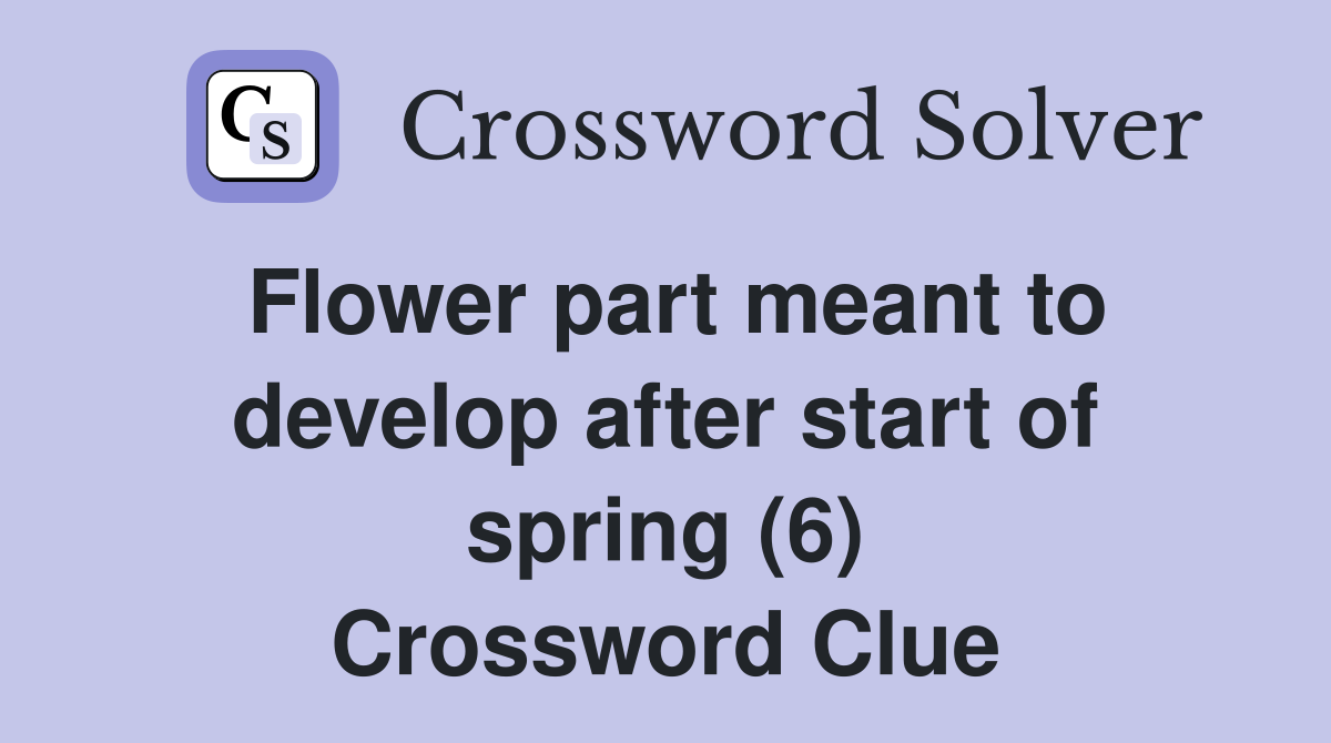 Flower part meant to develop after start of spring (6) Crossword Clue