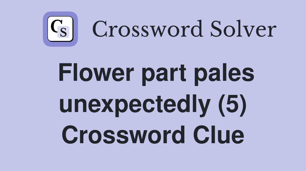 Flower part pales unexpectedly (5) Crossword Clue