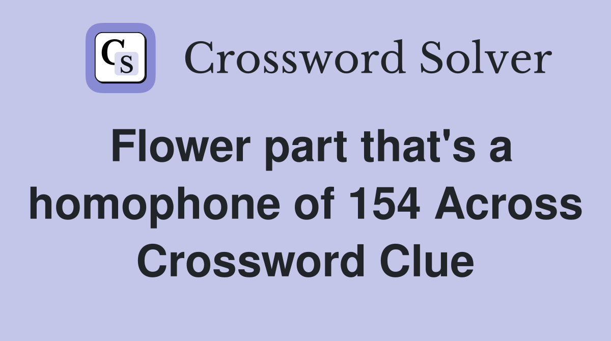Flower part that's a homophone of 154 Across Crossword Clue