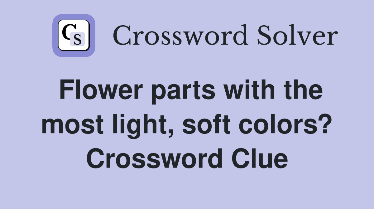 Flower parts with the most light, soft colors? Crossword Clue