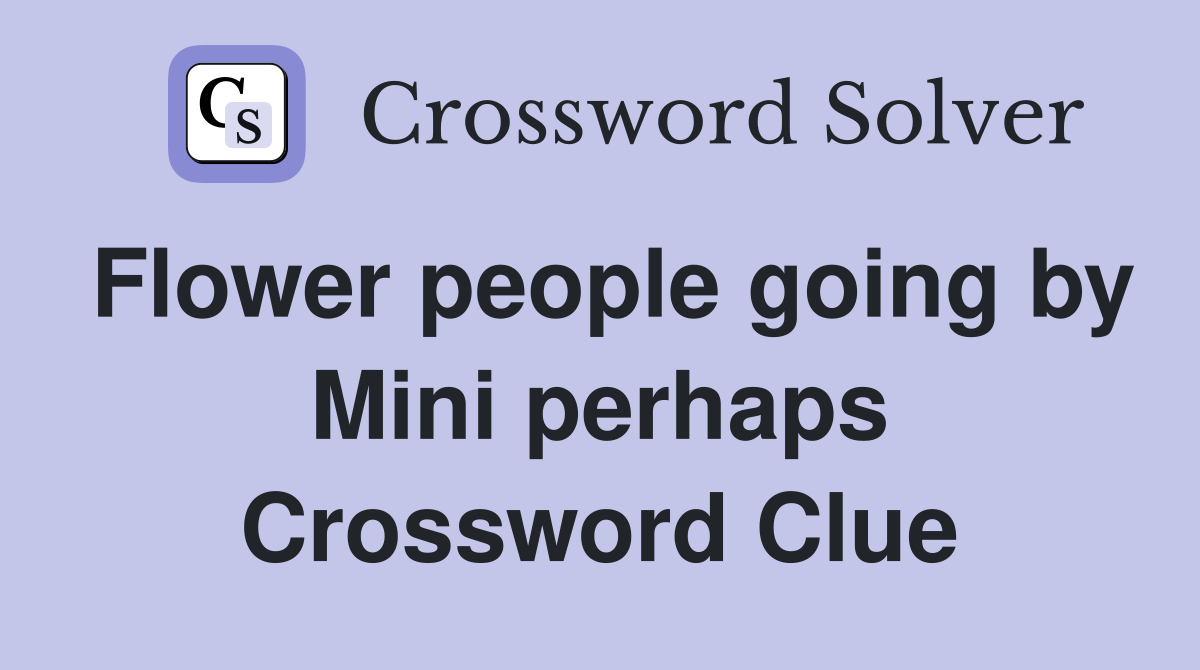 Flower people going by Mini perhaps Crossword Clue