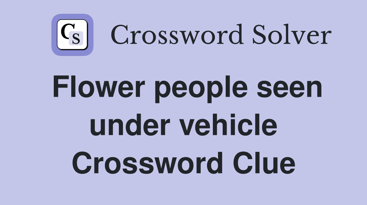 Flower people seen under vehicle Crossword Clue