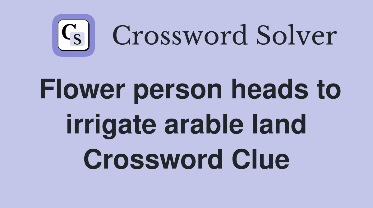 Flower person heads to irrigate arable land Crossword Clue