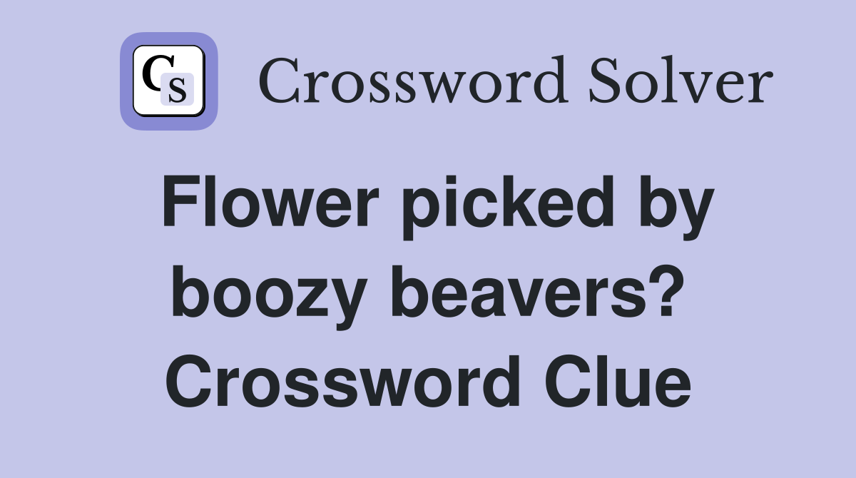Flower picked by boozy beavers? Crossword Clue