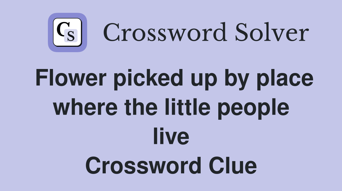 Flower picked up by place where the little people live Crossword Clue