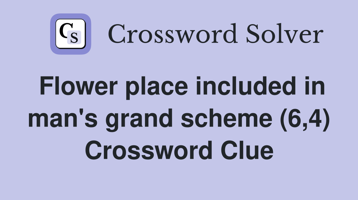 Flower place included in man's grand scheme (6,4) Crossword Clue
