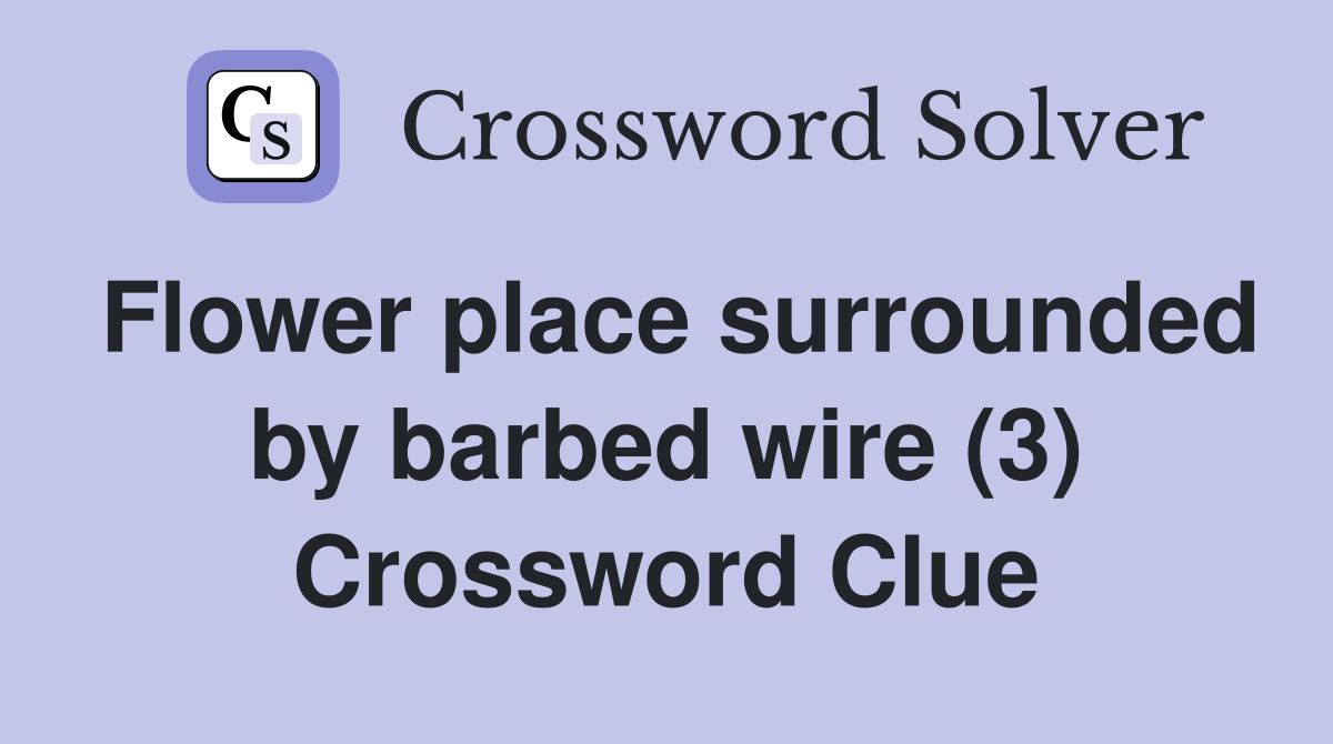 Flower place surrounded by barbed wire (3) Crossword Clue