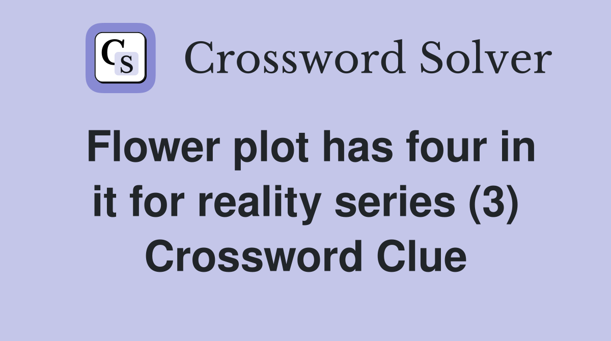 Flower plot has four in it for reality series (3) Crossword Clue