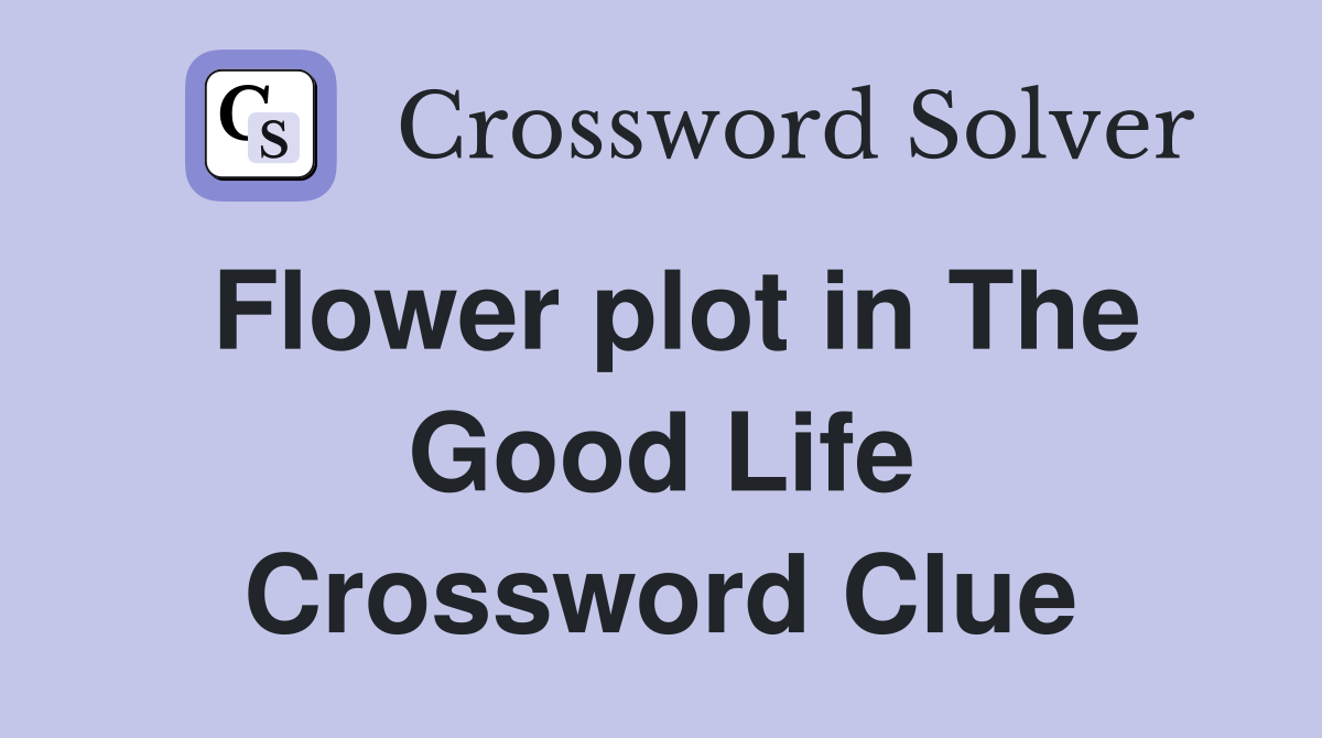 Flower plot in The Good Life Crossword Clue