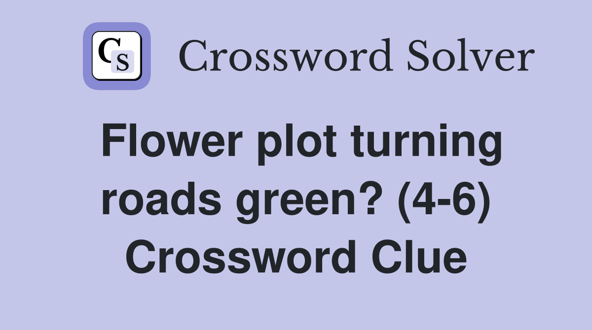 Flower plot turning roads green? (4-6) Crossword Clue