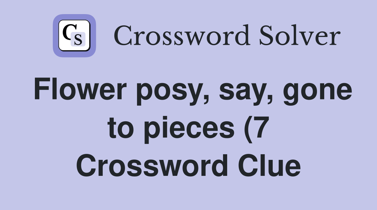 Flower posy say gone to pieces (7) Crossword Clue Answers Flower posy say gone to pieces (7) Crossword Clue Answers