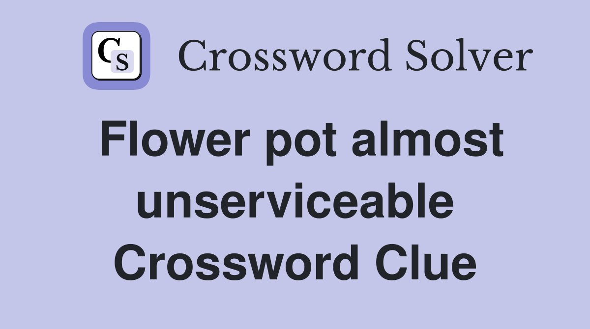Flower pot almost unserviceable Crossword Clue