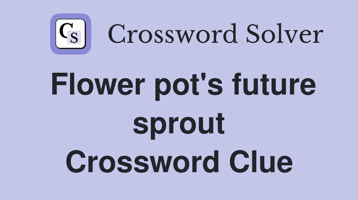 Flower pot's future sprout Crossword Clue