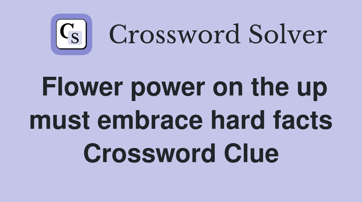 Flower power on the up must embrace hard facts Crossword Clue