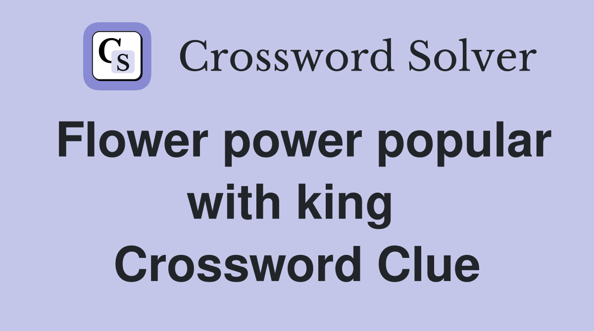 Flower power popular with king  Crossword Clue
