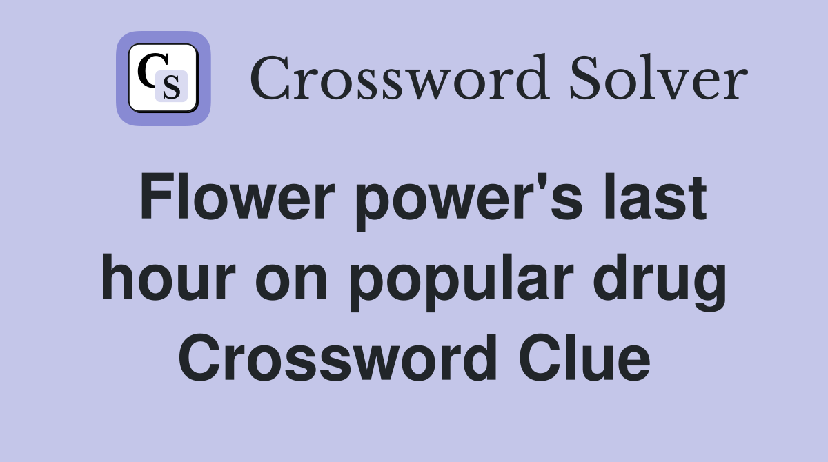 Flower power's last hour on popular drug Crossword Clue