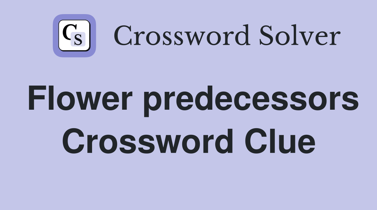 Flower predecessors Crossword Clue