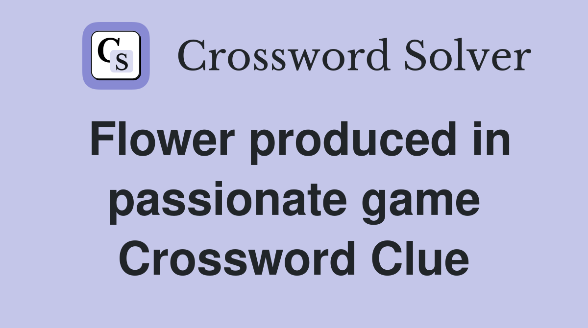 Flower produced in passionate game Crossword Clue