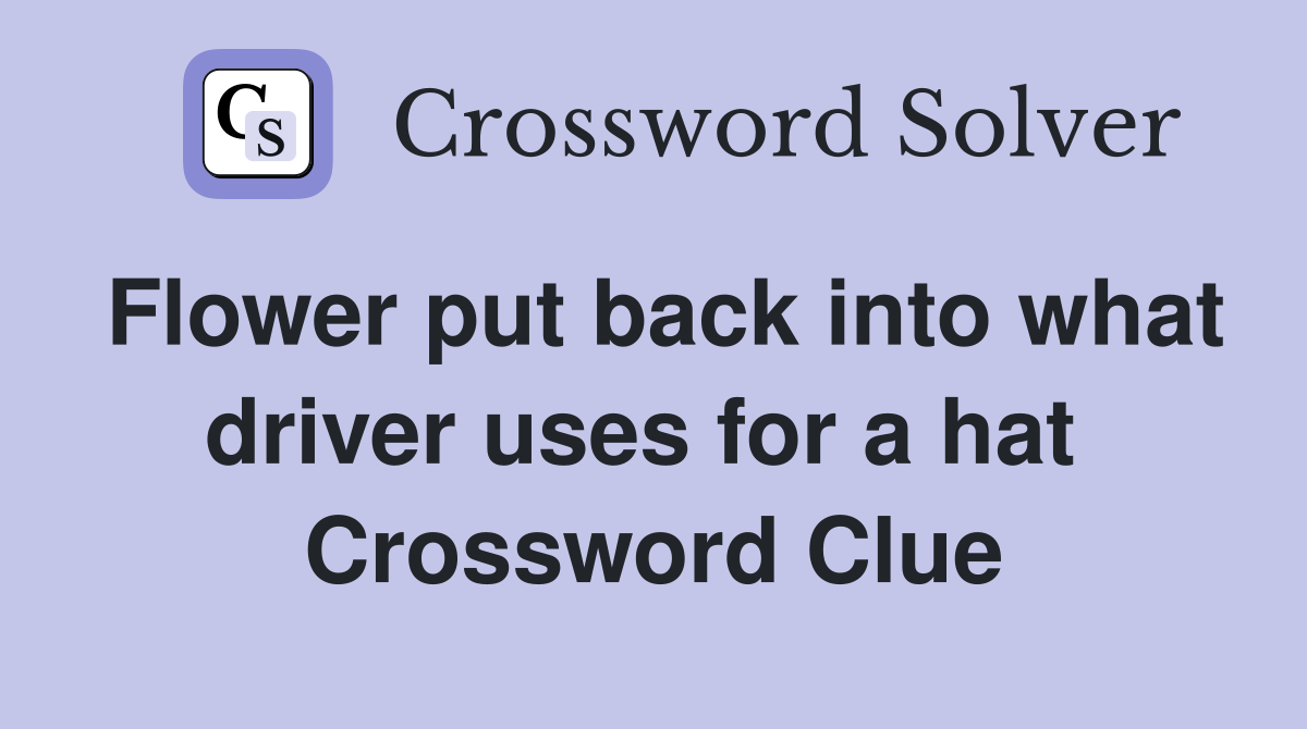Flower put back into what driver uses for a hat  Crossword Clue