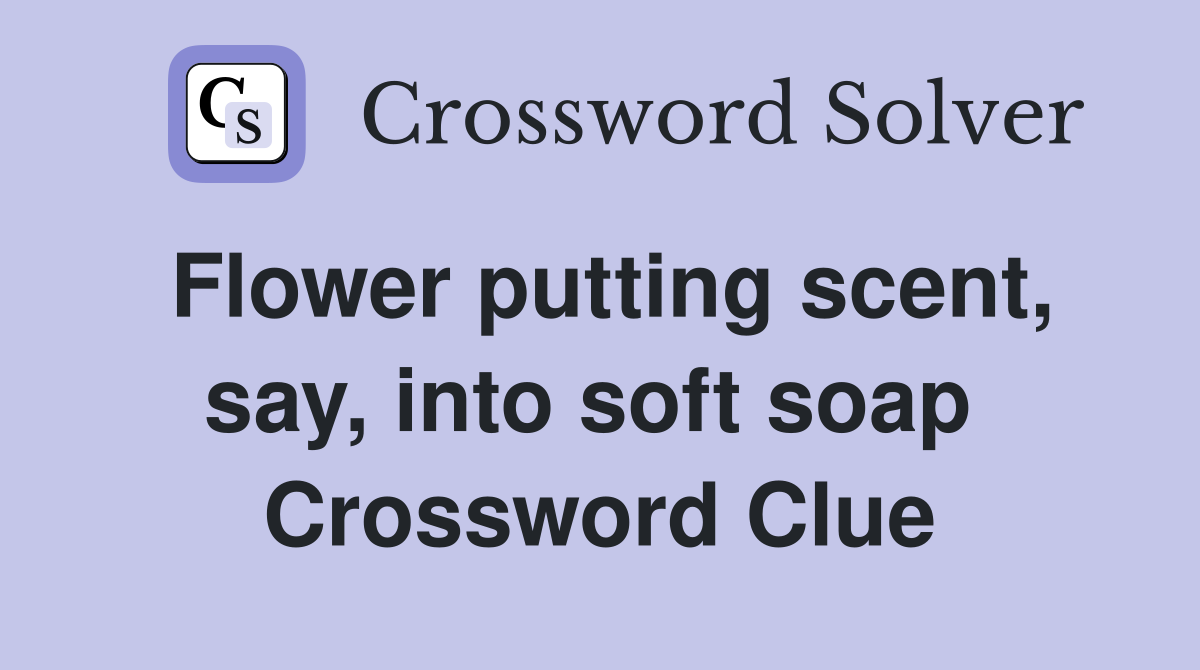 Flower putting scent, say, into soft soap  Crossword Clue