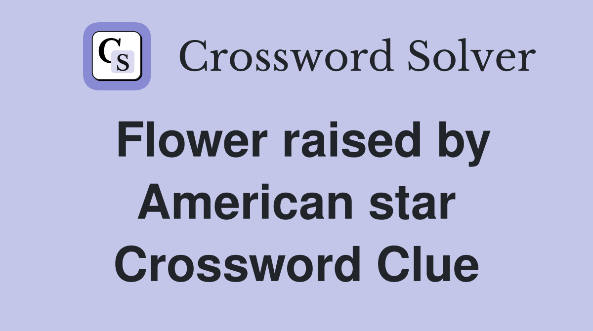 Flower raised by American star Crossword Clue