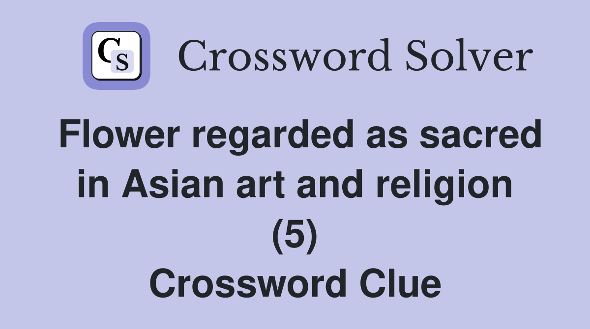 Flower regarded as sacred in Asian art and religion (5) Crossword Clue