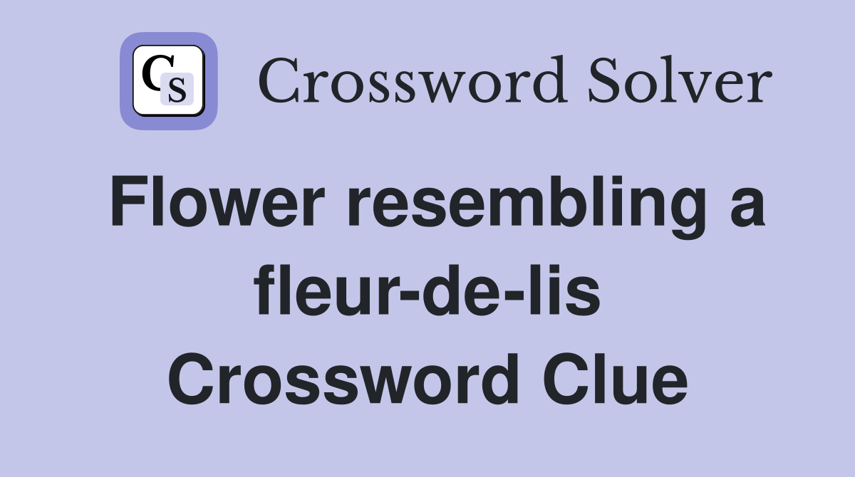 Flower resembling a fleur-de-lis Crossword Clue