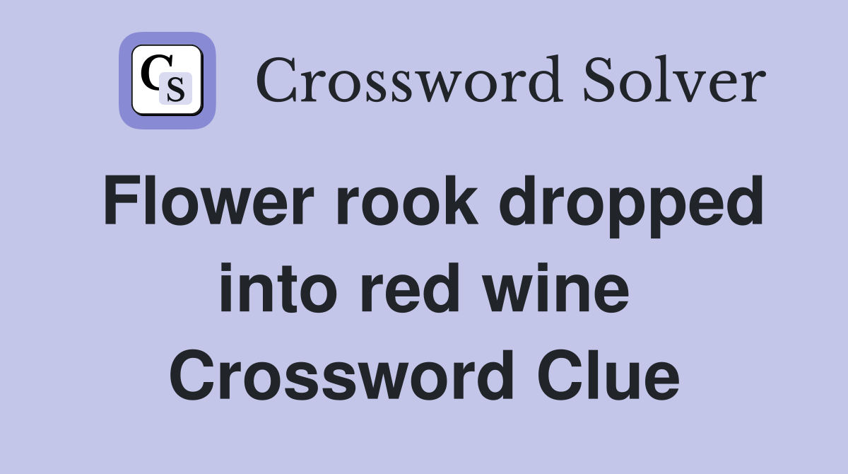 Flower rook dropped into red wine Crossword Clue