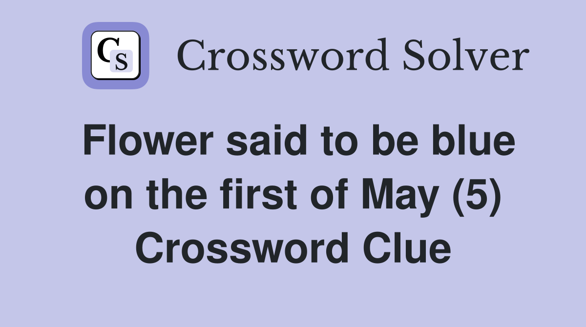 Flower said to be blue on the first of May (5) Crossword Clue