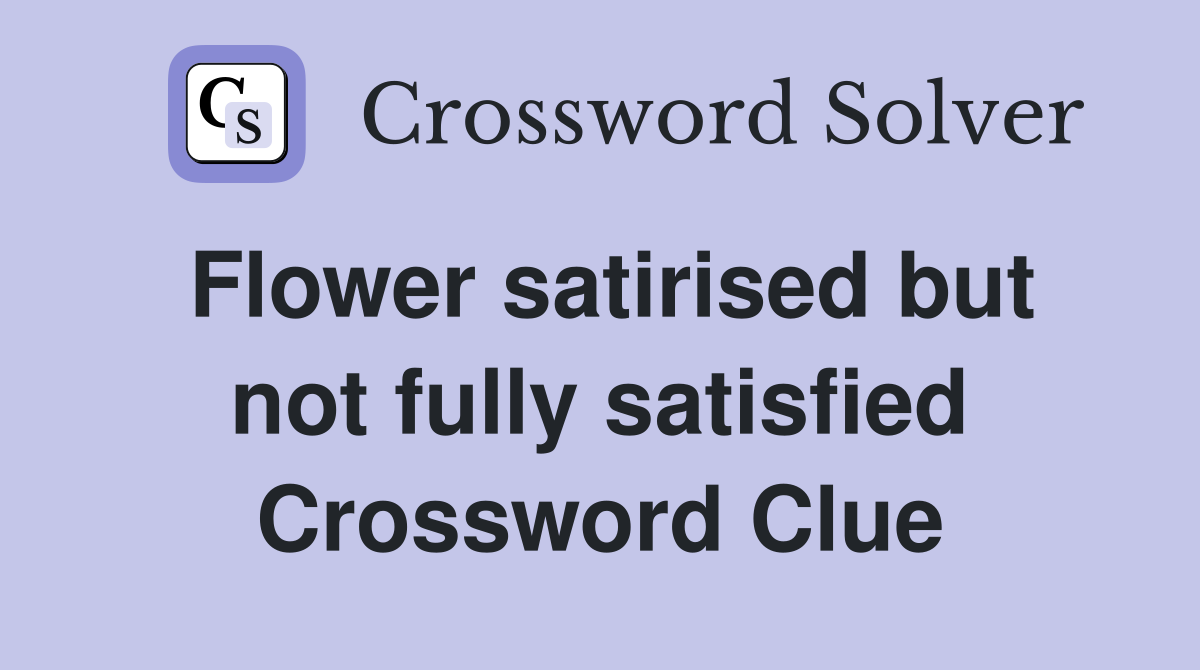 Flower satirised but not fully satisfied Crossword Clue