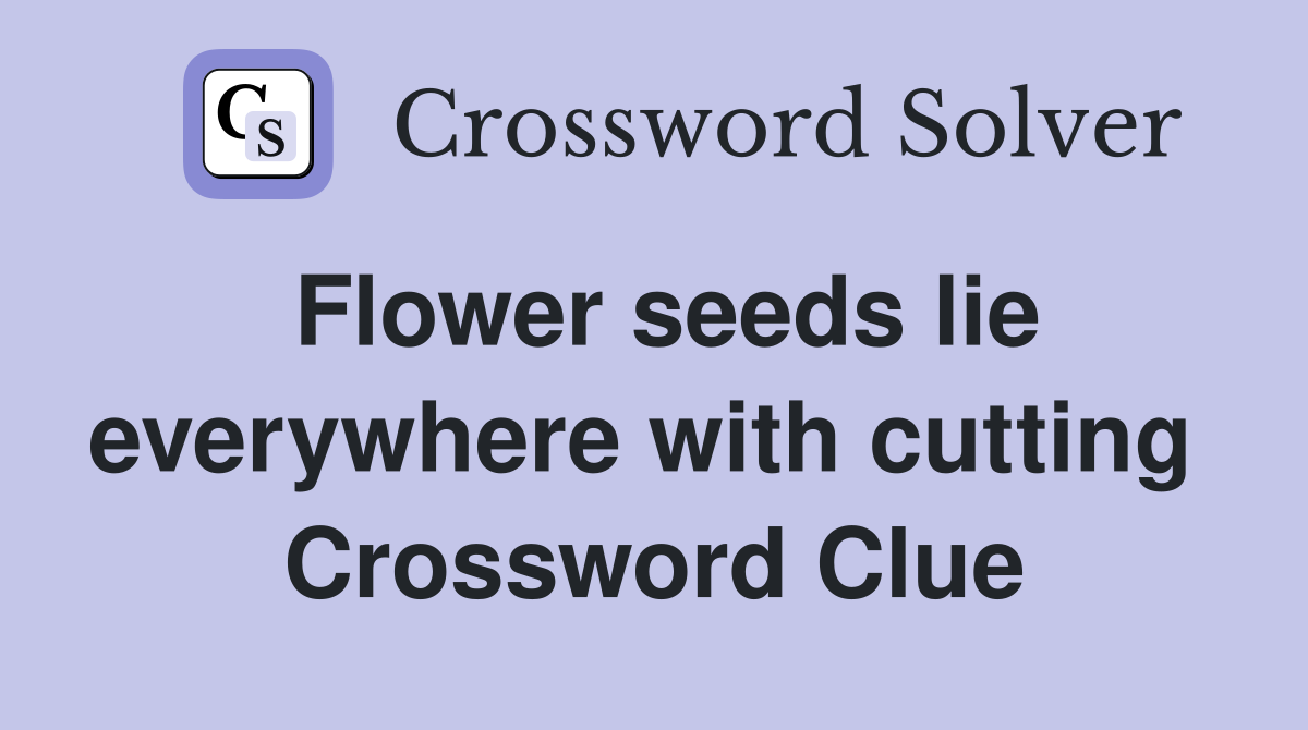 Flower seeds lie everywhere with cutting  Crossword Clue