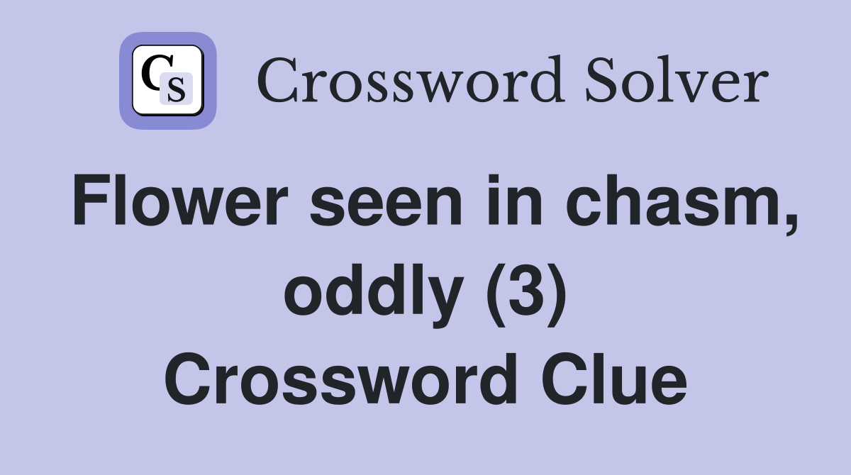 Flower seen in chasm, oddly (3) Crossword Clue