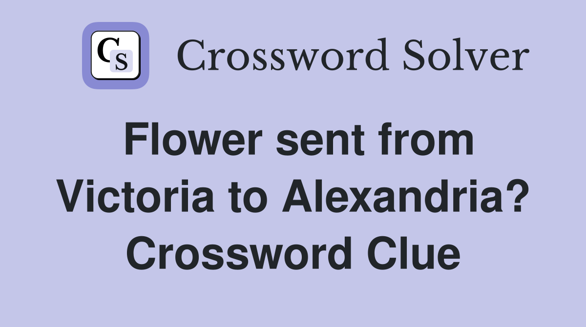 Flower sent from Victoria to Alexandria? Crossword Clue