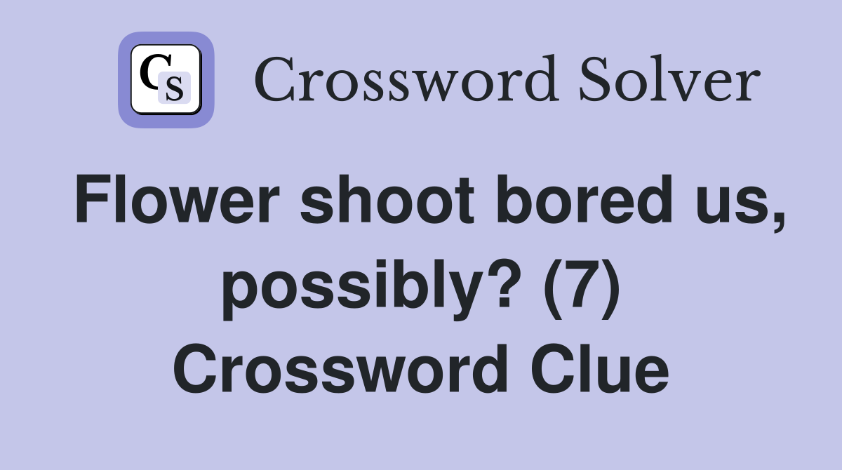 Flower shoot bored us, possibly? (7) Crossword Clue